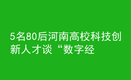 5名80后河南高?？萍紕?chuàng)新人才談“數(shù)字經(jīng)濟(jì)”