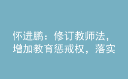 懷進(jìn)鵬：修訂教師法，增加教育懲戒權(quán)，落實(shí)為教師減負(fù)要求！