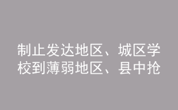 制止發(fā)達地區(qū)、城區(qū)學(xué)校到薄弱地區(qū)、縣中搶挖優(yōu)秀教師