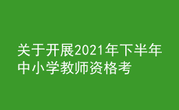 關(guān)于開展2021年下半年中小學(xué)教師資格考試（筆試）報名工作的通知