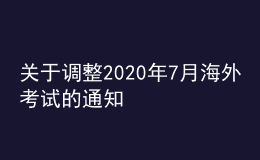 關(guān)于調(diào)整2020年7月海外考試的通知