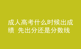 成人高考什么時候出成績 先出分還是分?jǐn)?shù)線