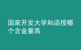 國家開發(fā)大學(xué)和函授哪個含金量高