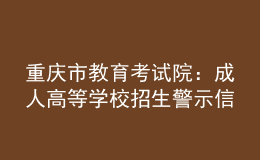 重慶市教育考試院：成人高等學(xué)校招生警示信息