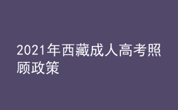 2021年西藏成人高考照顧政策