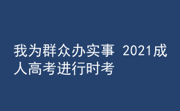 我為群眾辦實(shí)事 2021成人高考進(jìn)行時(shí)考試篇四