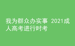 我為群眾辦實(shí)事 2021成人高考進(jìn)行時(shí)考試篇五