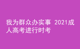 我為群眾辦實(shí)事 2021成人高考進(jìn)行時(shí)考試篇三
