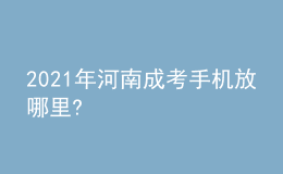2021年河南成考手機(jī)放哪里?