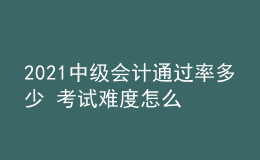2021中級(jí)會(huì)計(jì)通過(guò)率多少 考試難度怎么樣
