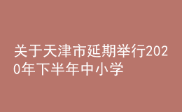關(guān)于天津市延期舉行2020年下半年中小學(xué)教師資格考試（面試）的公告