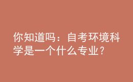 你知道嗎：自考環(huán)境科學(xué)是一個(gè)什么專(zhuān)業(yè)？