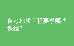 自考地質(zhì)工程要學(xué)哪些課程？