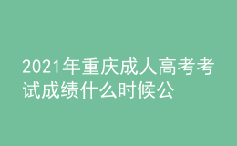 2021年重慶成人高考考試成績什么時候公布