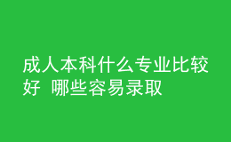 成人本科什么專(zhuān)業(yè)比較好 哪些容易錄取