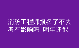 消防工程師報(bào)名了不去考有影響嗎 明年還能考嗎