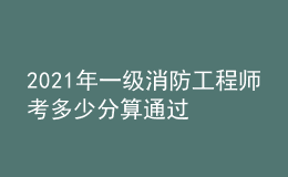 2021年一級(jí)消防工程師考多少分算通過