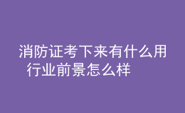 消防證考下來(lái)有什么用 行業(yè)前景怎么樣
