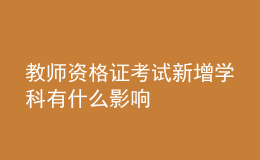 教師資格證考試新增學(xué)科有什么影響