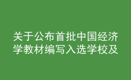 關(guān)于公布首批中國(guó)經(jīng)濟(jì)學(xué)教材編寫(xiě)入選學(xué)校及團(tuán)隊(duì)的通知