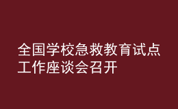 全國學(xué)校急救教育試點(diǎn)工作座談會召開