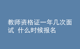 教師資格證一年幾次面試 什么時候報(bào)名