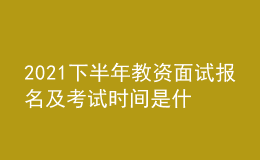 2021下半年教資面試報名及考試時間是什么時候