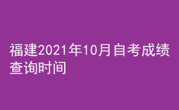 福建2021年10月自考成績查詢時間