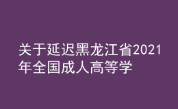 關(guān)于延遲黑龍江省2021年全國成人高等學(xué)校招生考試專業(yè)加試的通知