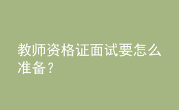 教師資格證面試要怎么準備？
