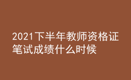 2021下半年教師資格證筆試成績(jī)什么時(shí)候能查