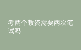 考兩個(gè)教資需要兩次筆試嗎