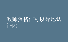教師資格證可以異地認(rèn)證嗎