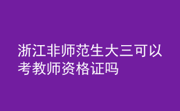 浙江非師范生大三可以考教師資格證嗎