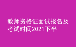 教師資格證面試報(bào)名及考試時(shí)間2021下半年