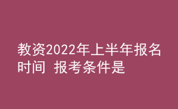 教資2022年上半年報(bào)名時(shí)間 報(bào)考條件是什么