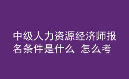 中級(jí)人力資源經(jīng)濟(jì)師報(bào)名條件是什么？