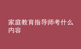 家庭教育指導(dǎo)師考什么內(nèi)容