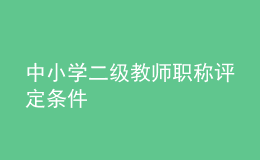 中小學(xué)二級教師職稱評定條件