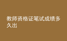 教師資格證筆試成績多久出