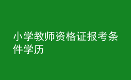 小學(xué)教師資格證報考條件學(xué)歷
