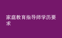 家庭教育指導(dǎo)師學(xué)歷要求