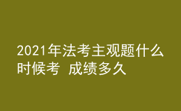 2021年法考主觀題什么時(shí)候考 成績(jī)多久出