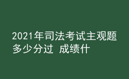 2021年司法考試主觀題多少分過(guò) 成績(jī)什么時(shí)候公布