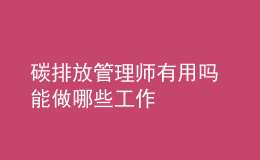 碳排放管理師有用嗎 能做哪些工作