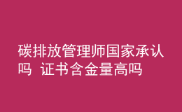 碳排放管理師國家承認嗎 證書含金量高嗎