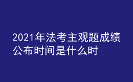 2021年法考主觀題成績公布時間是什么時候