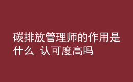 碳排放管理師的作用是什么 認可度高嗎