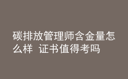 碳排放管理師含金量怎么樣 證書值得考嗎