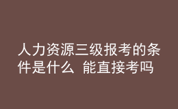 人力資源三級(jí)報(bào)考的條件是什么 能直接考嗎